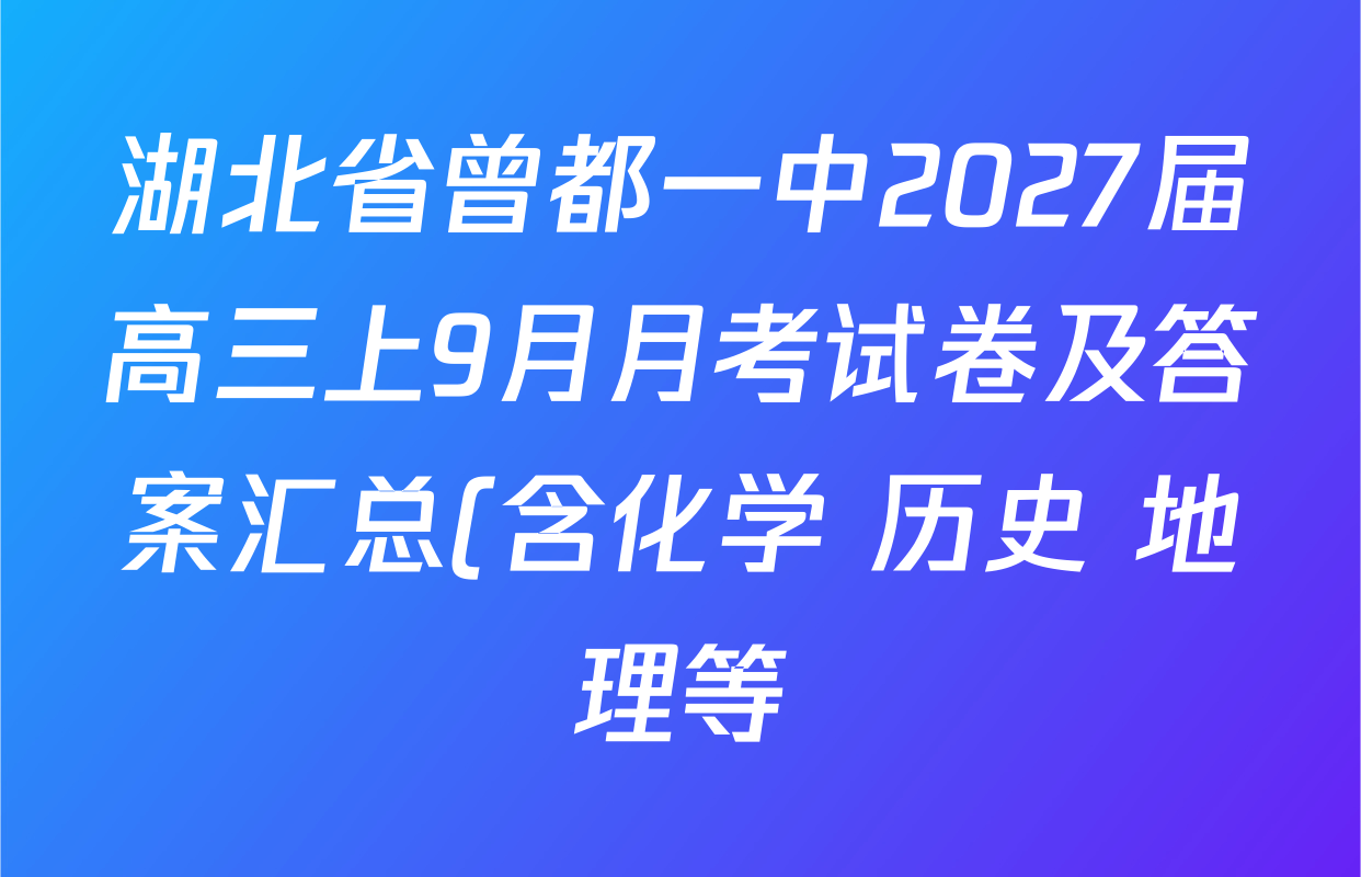 湖北省曾都一中2027届高三上9月月考试卷及答案汇总(含化学 历史 地理等) 湖北省曾都一中2027届高三上9月月考试卷及答案汇总(含化学 历史 地理等)